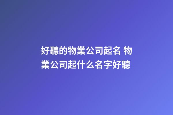 好聽的物業公司起名 物業公司起什么名字好聽